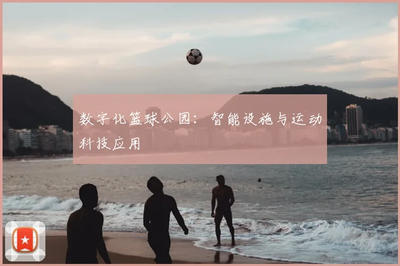 数字化篮球公园：智能设施与运动科技应用