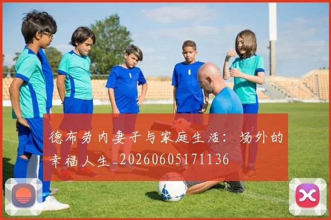 德布劳内妻子与家庭生活:场外的幸福人生_20260605171136