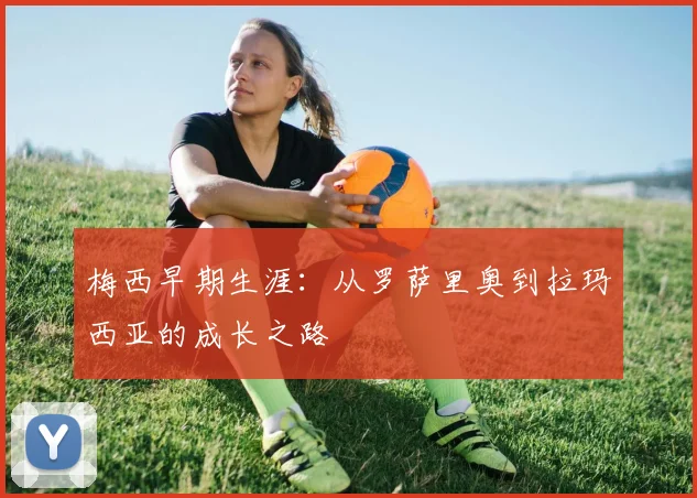 梅西早期生涯:从罗萨里奥到拉玛西亚的成长之路