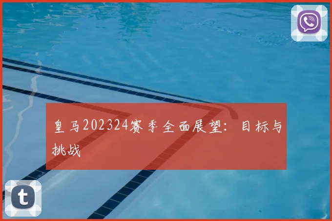皇马202324赛季全面展望：目标与挑战