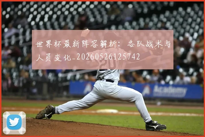 世界杯最新阵容解析:各队战术与人员变化_20260526125742