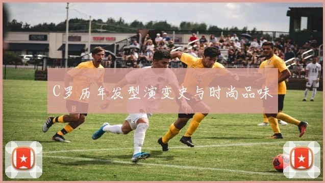 C罗历年发型演变史与时尚品味