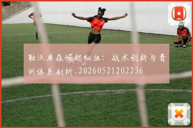 勒沃库森崛起秘诀:战术创新与青训体系剖析_20260521202236