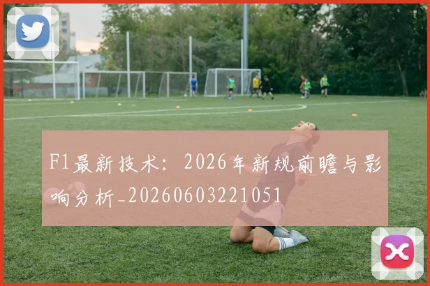F1最新技术：2026年新规前瞻与影响分析_20260603221051