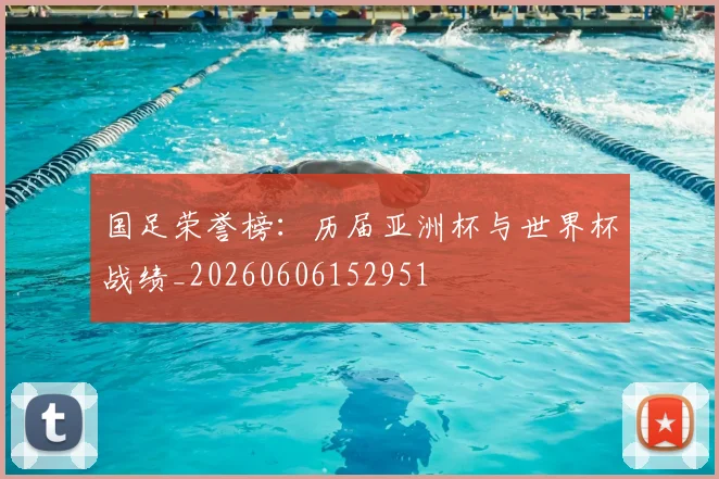 国足荣誉榜:历届亚洲杯与世界杯战绩_20260606152951