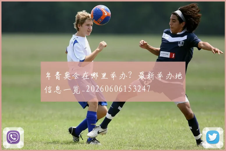 年青奥会在哪里举办？最新举办地信息一览_20260606153247