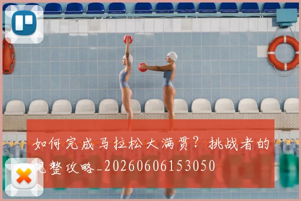 如何完成马拉松大满贯？挑战者的完整攻略_20260606153050