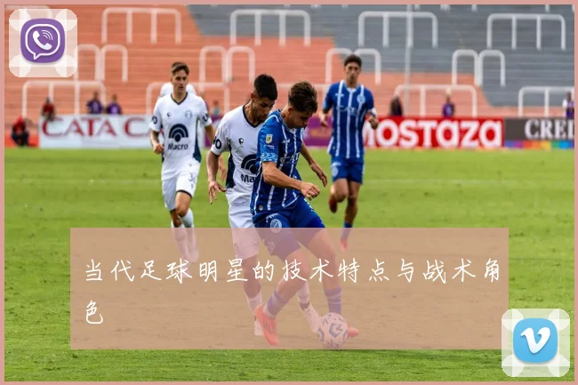 当代足球明星的技术特点与战术角色