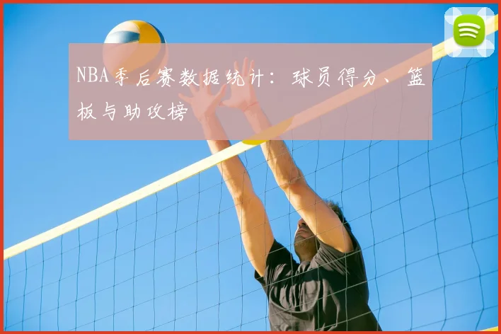 NBA季后赛数据统计:球员得分、篮板与助攻榜