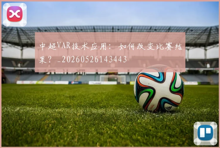 中超VAR技术应用:如何改变比赛结果?_20260526143443