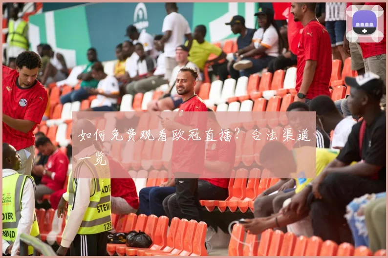 如何免费观看欧冠直播?合法渠道一览