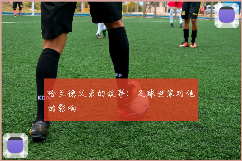 哈兰德父亲的故事:足球世家对他的影响