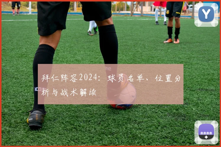 拜仁阵容2024:球员名单、位置分析与战术解读