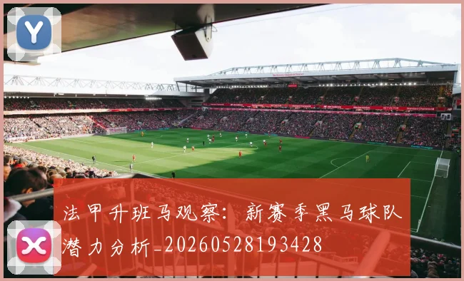 法甲升班马观察:新赛季黑马球队潜力分析_20260528193428