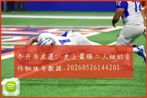 乔丹与皮蓬：史上最强二人组的合作秘诀与数据_20260526144201