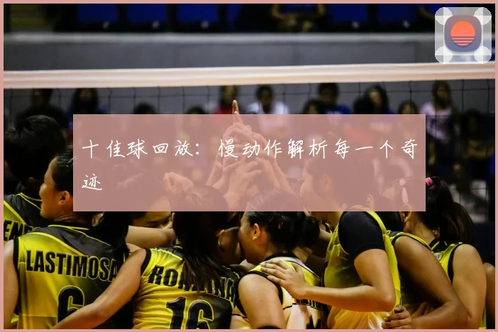 十佳球回放：慢动作解析每一个奇迹