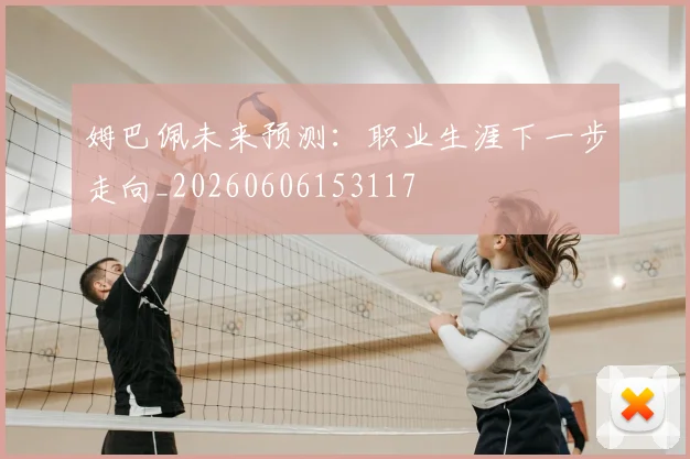 姆巴佩未来预测:职业生涯下一步走向_20260606153117