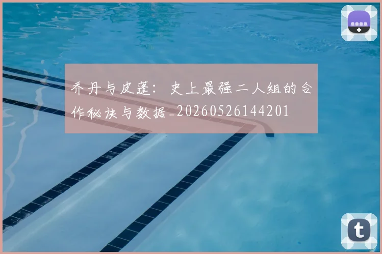 乔丹与皮蓬：史上最强二人组的合作秘诀与数据_20260526144201