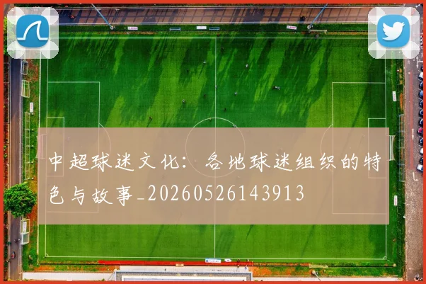 中超球迷文化：各地球迷组织的特色与故事_20260526143913