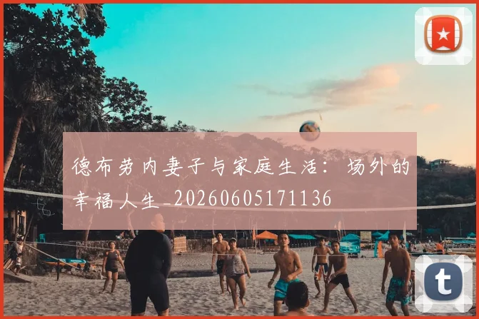 德布劳内妻子与家庭生活：场外的幸福人生_20260605171136