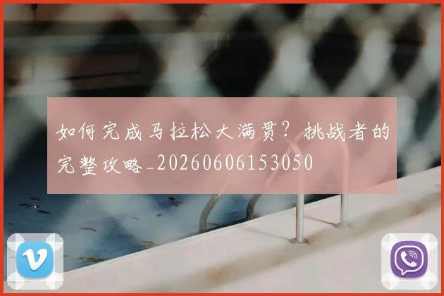 如何完成马拉松大满贯？挑战者的完整攻略_20260606153050