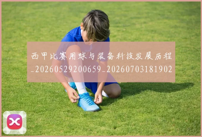 西甲比赛用球与装备科技发展历程_20260529200659_20260703181902