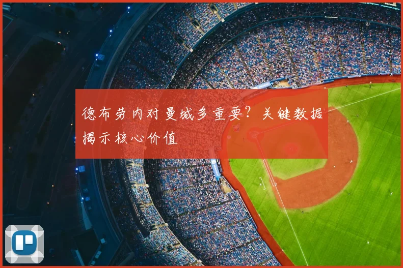 德布劳内对曼城多重要?关键数据揭示核心价值