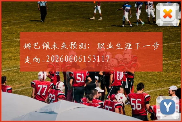 姆巴佩未来预测:职业生涯下一步走向_20260606153117