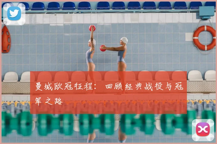 曼城欧冠征程：回顾经典战役与冠军之路