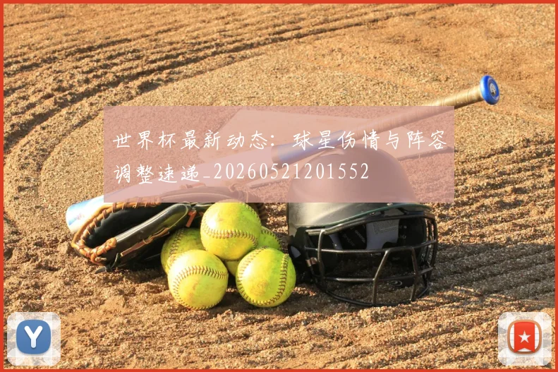 世界杯最新动态:球星伤情与阵容调整速递_20260521201552