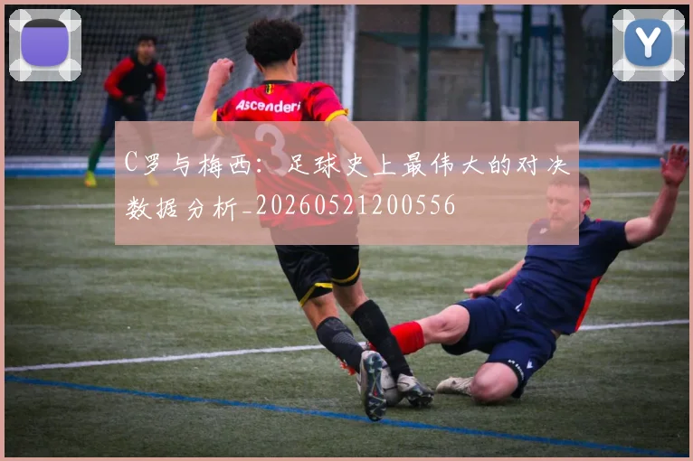 C罗与梅西:足球史上最伟大的对决数据分析_20260521200556