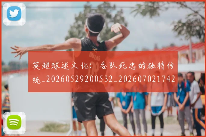 英超球迷文化:各队死忠的独特传统_20260529200532_20260702174208